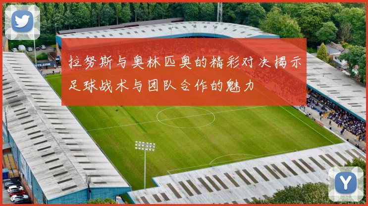 拉努斯与奥林匹奥的精彩对决揭示足球战术与团队合作的魅力