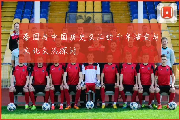 泰国与中国历史交汇的千年演变与文化交流探讨