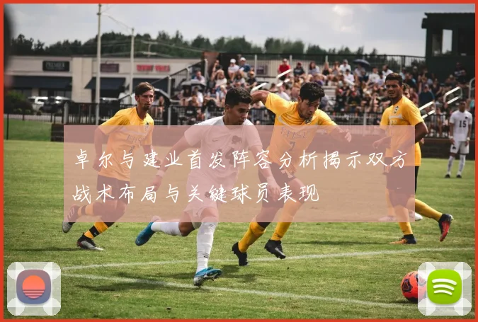 卓尔与建业首发阵容分析揭示双方战术布局与关键球员表现