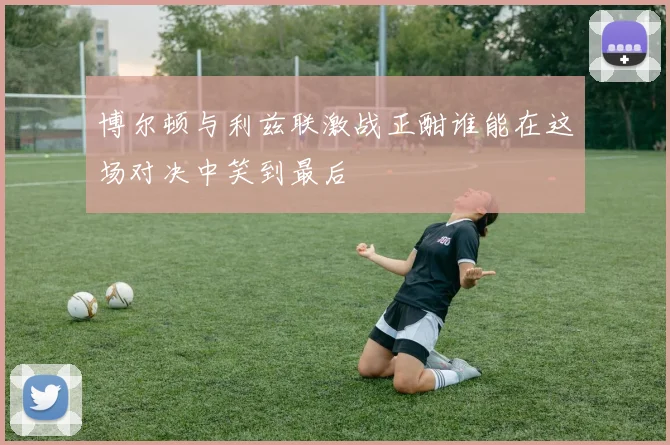 博尔顿与利兹联激战正酣谁能在这场对决中笑到最后