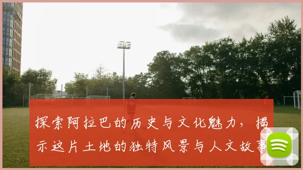 探索阿拉巴的历史与文化魅力，揭示这片土地的独特风景与人文故事