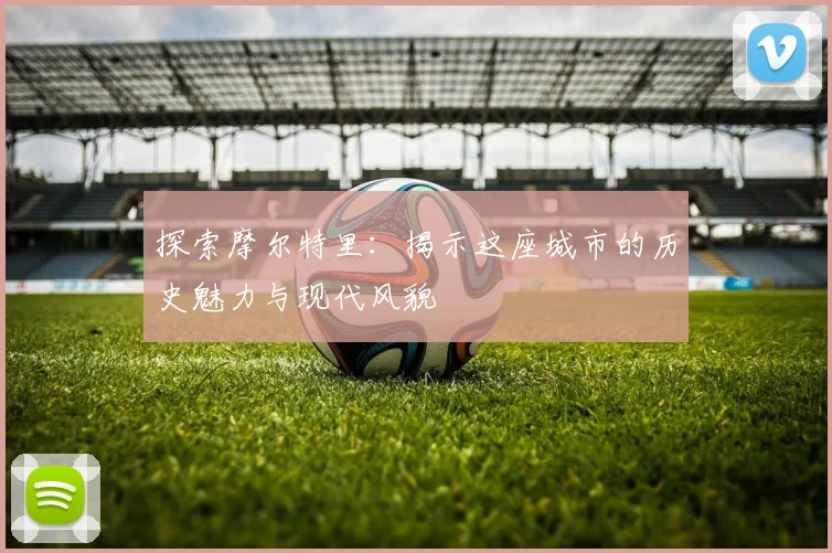 探索摩尔特里：揭示这座城市的历史魅力与现代风貌