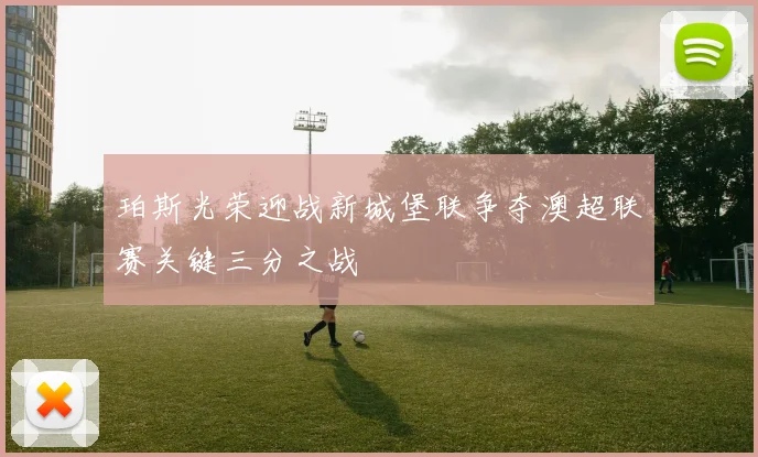 珀斯光荣迎战新城堡联争夺澳超联赛关键三分之战