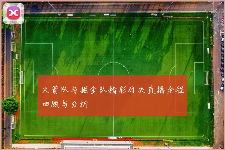 火箭队与掘金队精彩对决直播全程回顾与分析